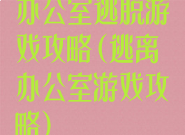 办公室逃脱游戏攻略(逃离办公室游戏攻略)