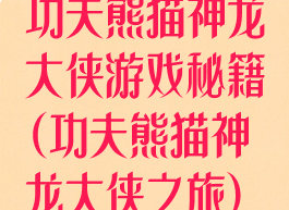 功夫熊猫神龙大侠游戏秘籍(功夫熊猫神龙大侠之旅)