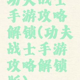 功夫战士手游攻略解锁(功夫战士手游攻略解锁版)