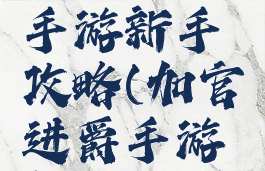 加官进爵手游新手攻略(加官进爵手游新手攻略)