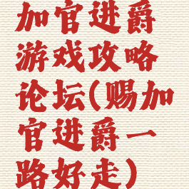 加官进爵游戏攻略论坛(赐加官进爵一路好走)