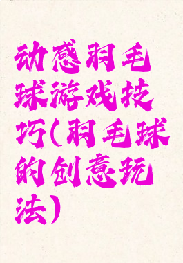 动感羽毛球游戏技巧(羽毛球的创意玩法)