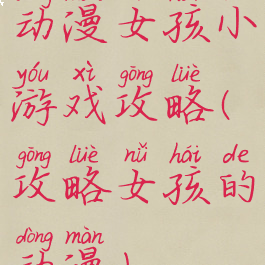 动漫女孩小游戏攻略(攻略女孩的动漫)