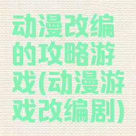 动漫改编的攻略游戏(动漫游戏改编剧)