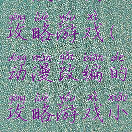 动漫改编的攻略游戏(动漫改编的攻略游戏小说)