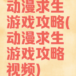 动漫求生游戏攻略(动漫求生游戏攻略视频)