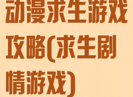 动漫求生游戏攻略(求生剧情游戏)