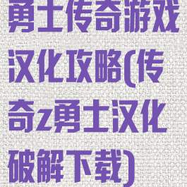 勇士传奇游戏汉化攻略(传奇z勇士汉化破解下载)