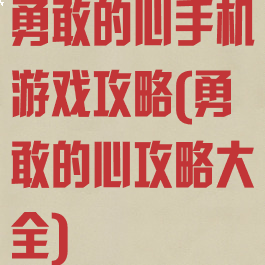 勇敢的心手机游戏攻略(勇敢的心攻略大全)