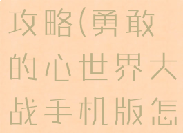 勇敢的心游戏世界大战攻略(勇敢的心世界大战手机版怎么开始游戏)