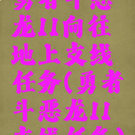 勇者斗恶龙11向往地上支线任务(勇者斗恶龙11支线任务)