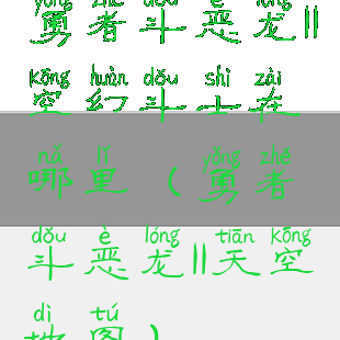 勇者斗恶龙11空幻斗士在哪里(勇者斗恶龙11天空地图)