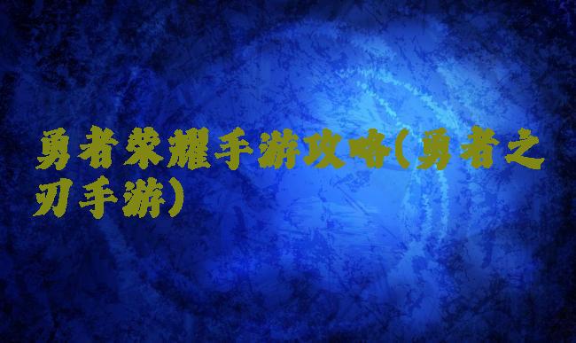 勇者荣耀手游攻略(勇者之刃手游)