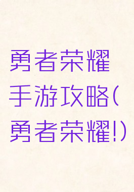 勇者荣耀手游攻略(勇者荣耀!)
