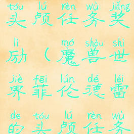 勒什雷尔的头颅任务奖励(魔兽世界菲伦德雷的头颅任务)