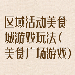 区域活动美食城游戏玩法(美食广场游戏)