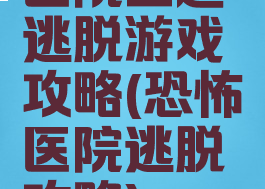 医院主题逃脱游戏攻略(恐怖医院逃脱攻略)