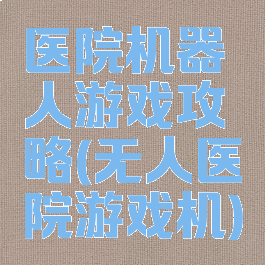 医院机器人游戏攻略(无人医院游戏机)