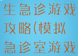 医院模拟医生急诊游戏攻略(模拟急诊室游戏)