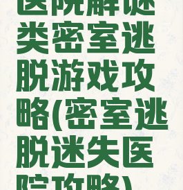 医院解谜类密室逃脱游戏攻略(密室逃脱迷失医院攻略)