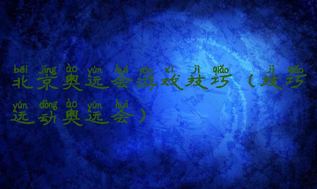 北京奥运会游戏技巧(技巧运动奥运会)