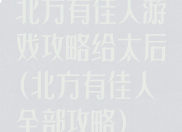 北方有佳人游戏攻略给太后(北方有佳人全部攻略)