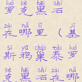 基斯鸦巢泰罗克黑石在哪里(基斯鸦巢泰罗克黑石在哪里交任务)