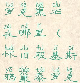 基斯鸦巢泰罗克黑石在哪里(怀旧服基斯鸦巢泰罗克黑石在哪)