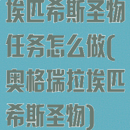 埃匹希斯圣物任务怎么做(奥格瑞拉埃匹希斯圣物)