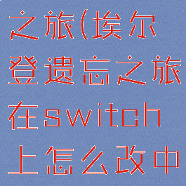 埃尔登遗忘之旅(埃尔登遗忘之旅在switch上怎么改中文)