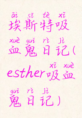 埃斯特吸血鬼日记(esther吸血鬼日记)