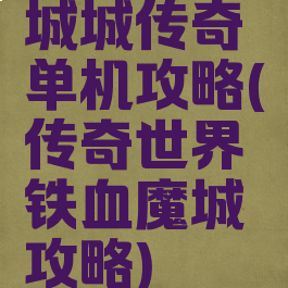 城城传奇单机攻略(传奇世界铁血魔城攻略)