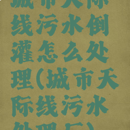 城市天际线污水倒灌怎么处理(城市天际线污水处理厂)