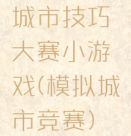 城市技巧大赛小游戏(模拟城市竞赛)
