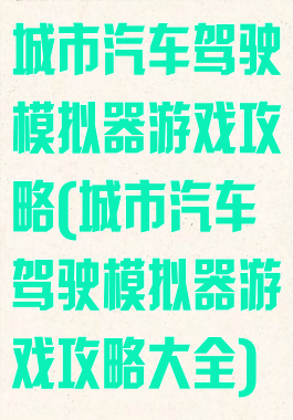 城市汽车驾驶模拟器游戏攻略(城市汽车驾驶模拟器游戏攻略大全)