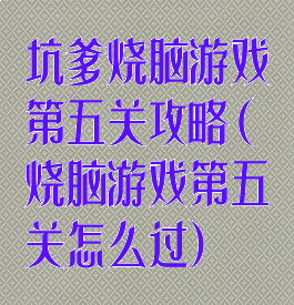 坑爹烧脑游戏第五关攻略(烧脑游戏第五关怎么过)