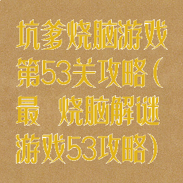 坑爹烧脑游戏第53关攻略(最囧烧脑解谜游戏53攻略)