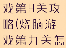 坑爹烧脑游戏第9关攻略(烧脑游戏第九关怎么过)
