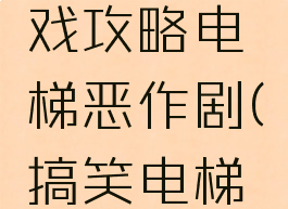 坑爹的游戏攻略电梯恶作剧(搞笑电梯游戏)