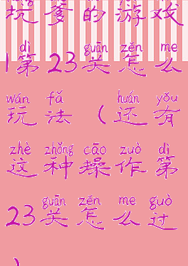 坑爹的游戏1第23关怎么玩法(还有这种操作第23关怎么过)