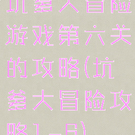 坑爹大冒险游戏第六关的攻略(坑爹大冒险攻略1-6)