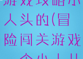 坑爹大冒险游戏攻略小人头的(冒险闯关游戏一个小人儿过关)