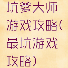 坑爹大师游戏攻略(最坑游戏攻略)