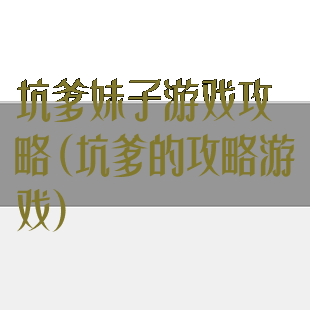 坑爹妹子游戏攻略(坑爹的攻略游戏)