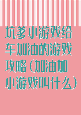 坑爹小游戏给车加油的游戏攻略(加油加小游戏叫什么)