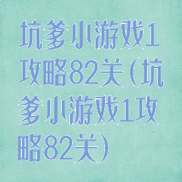 坑爹小游戏1攻略82关(坑爹小游戏1攻略82关)