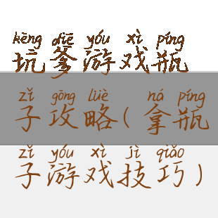 坑爹游戏瓶子攻略(拿瓶子游戏技巧)