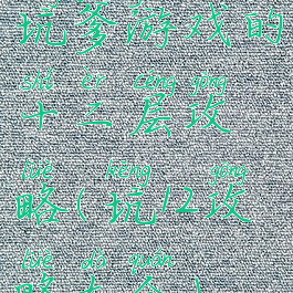 坑爹游戏的十二层攻略(坑12攻略大全)