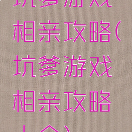 坑爹游戏相亲攻略(坑爹游戏相亲攻略大全)