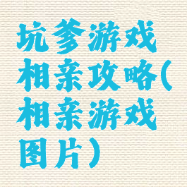 坑爹游戏相亲攻略(相亲游戏图片)